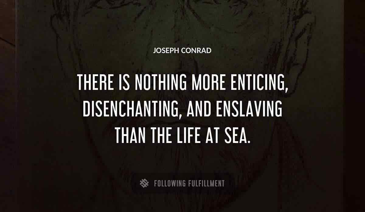 there is nothing more enticing disenchanting and enslaving than the life at sea Joseph Conrad quote