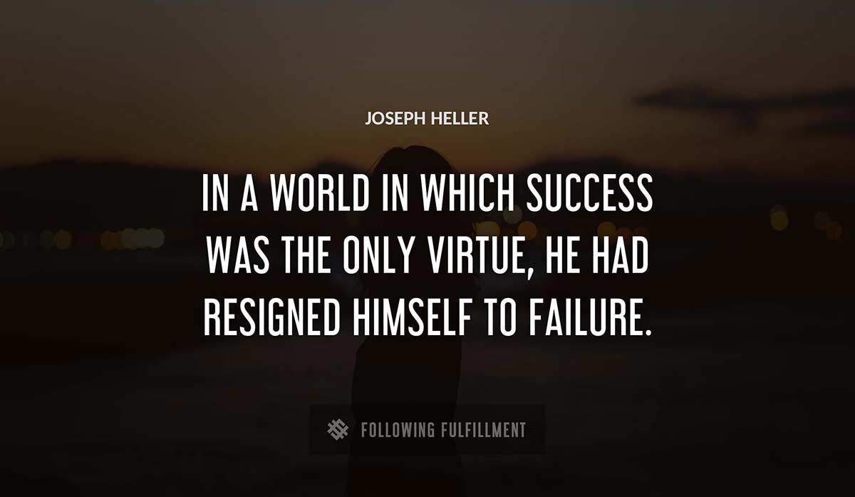 in a world in which success was the only virtue he had resigned himself to failure Joseph Heller quote