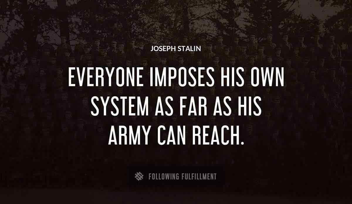 everyone imposes his own system as far as his army can reach Joseph Stalin quote