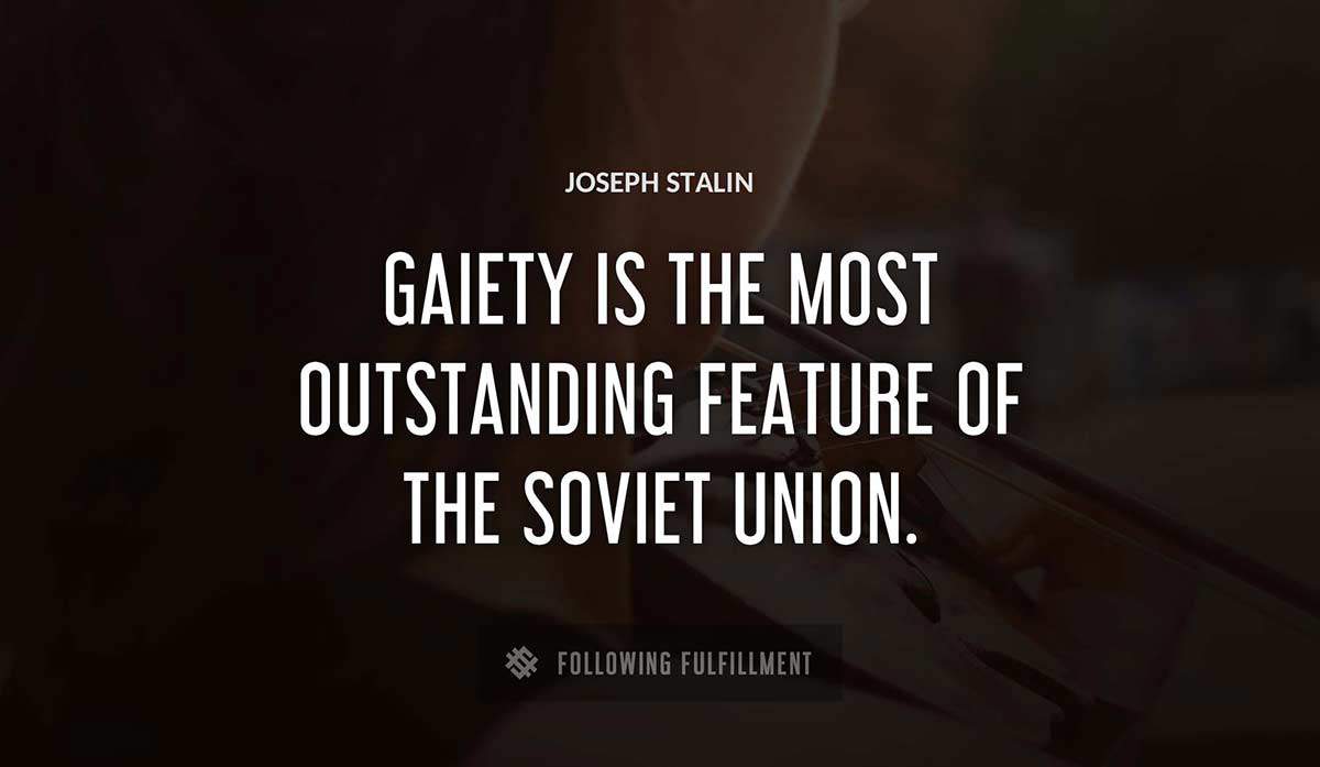 gaiety is the most outstanding feature of the soviet union Joseph Stalin quote