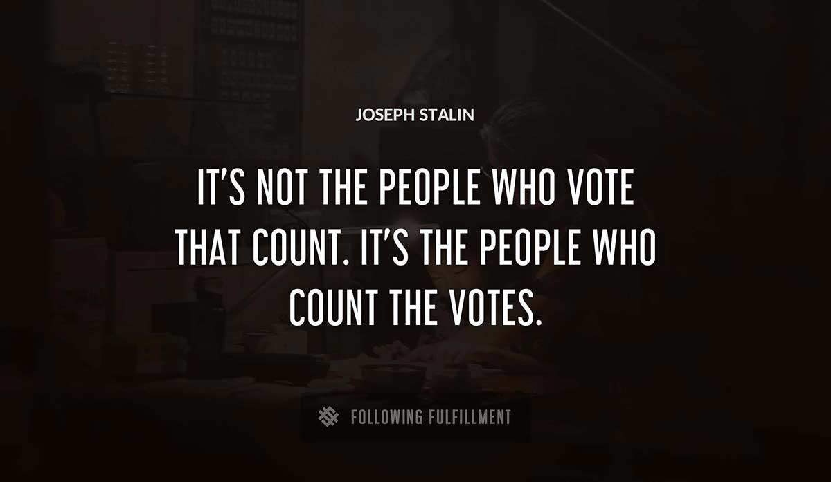 it s not the people who vote that count it s the people who count the votes Joseph Stalin quote