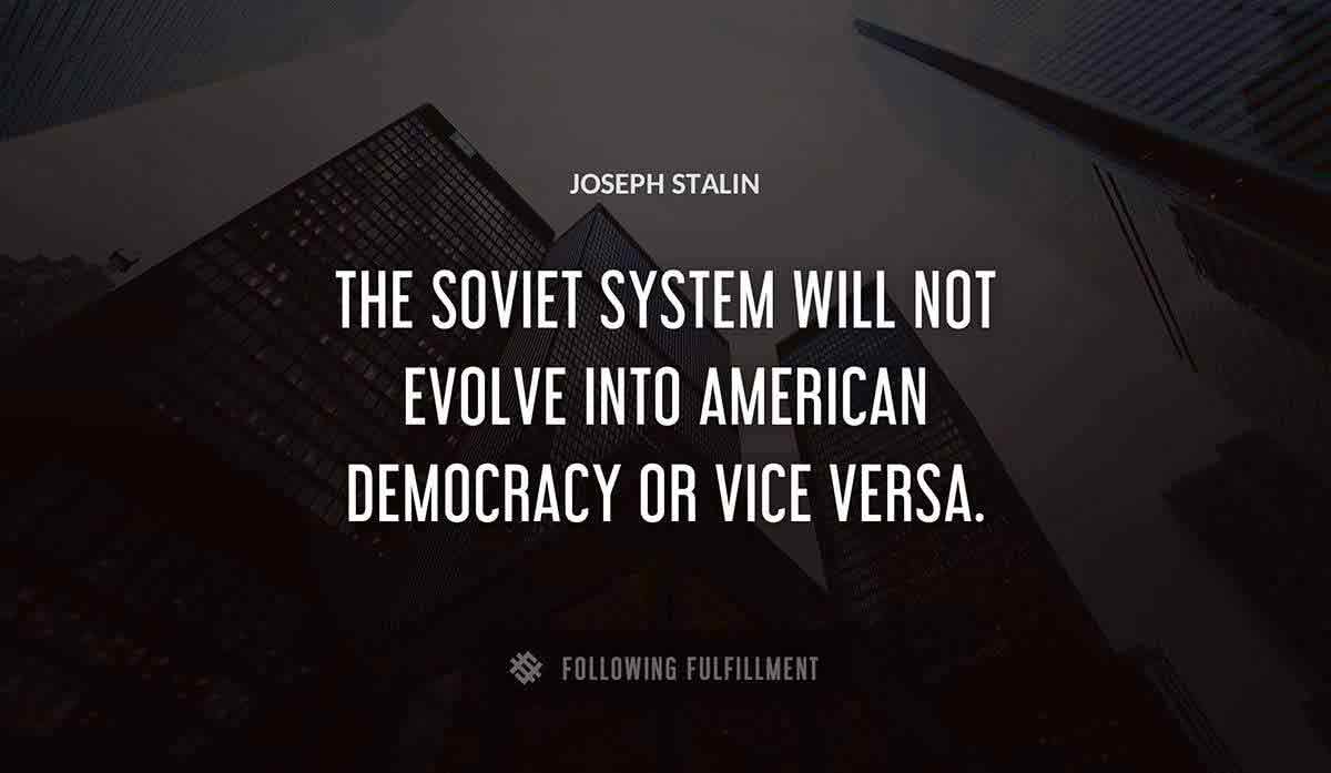 the soviet system will not evolve into american democracy or vice versa Joseph Stalin quote