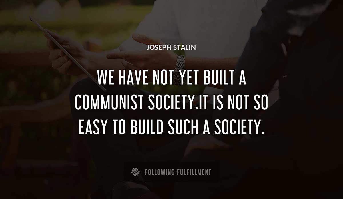 we have not yet built a communist society it is not so easy to build such a society Joseph Stalin quote