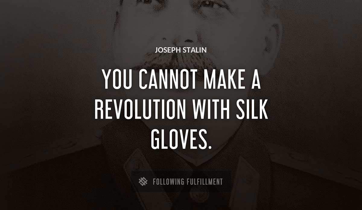 you cannot make a revolution with silk gloves Joseph Stalin quote