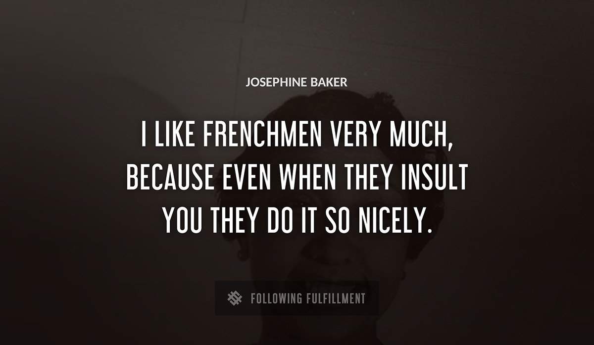 i like frenchmen very much because even when they insult you they do it so nicely Josephine Baker quote