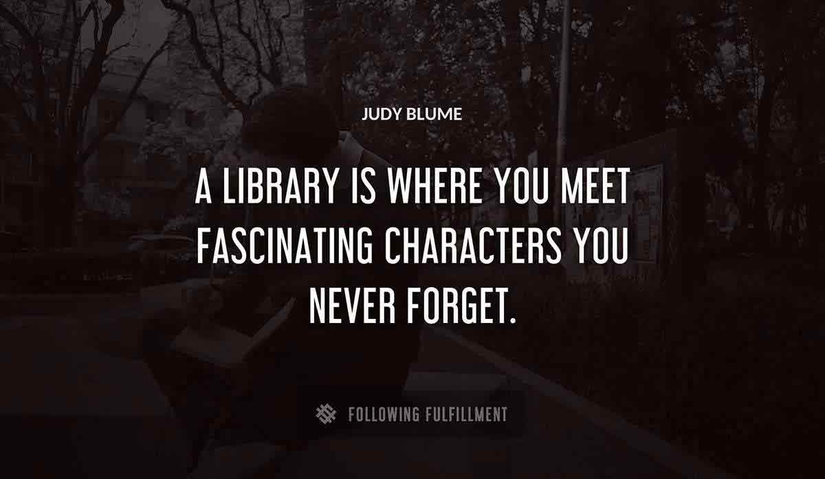 a library is where you meet fascinating characters you never forget Judy Blume quote