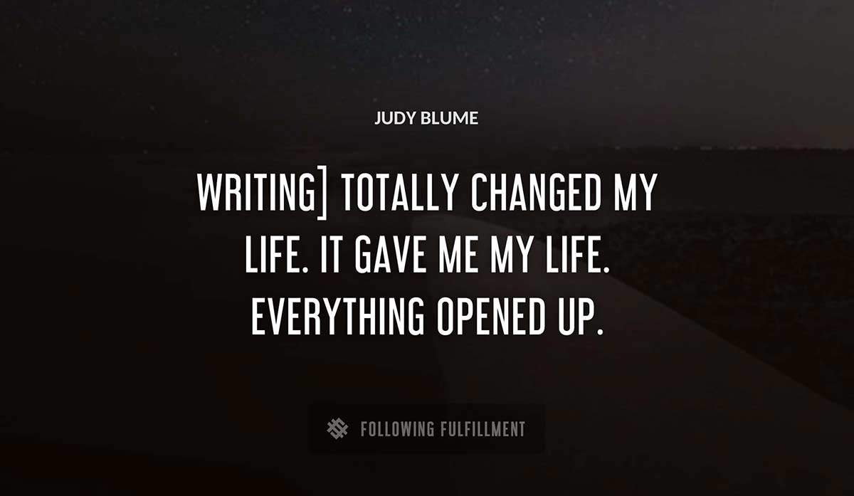 writing totally changed my life it gave me my life everything opened up Judy Blume quote