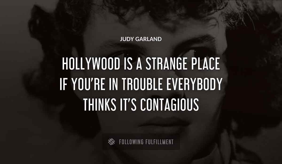 hollywood is a strange place if you re in trouble everybody thinks it s contagious Judy Garland quote