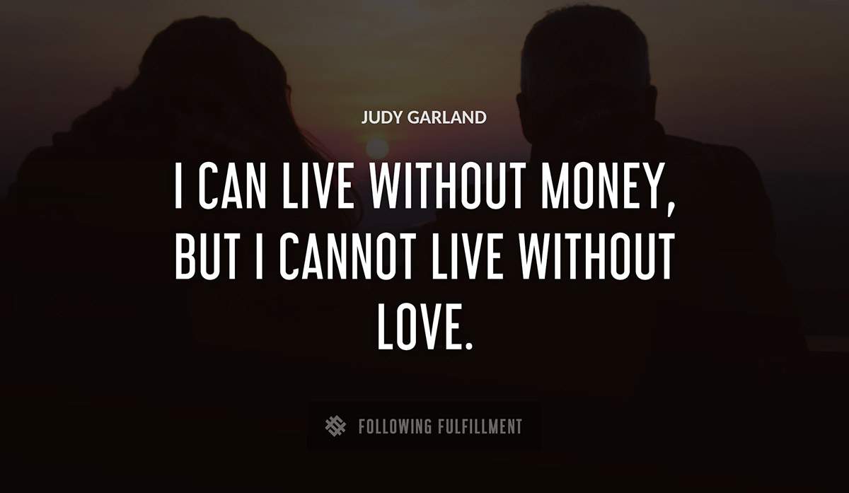 i can live without money but i cannot live without love Judy Garland quote