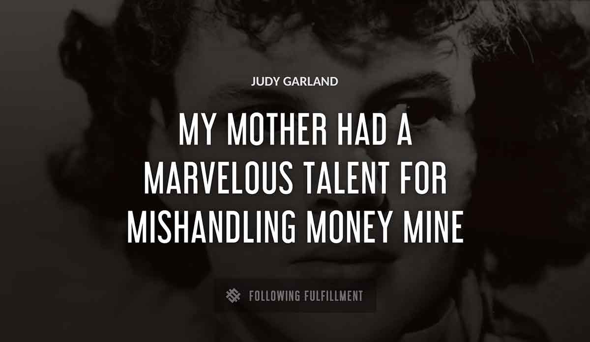 my mother had a marvelous talent for mishandling money mine Judy Garland quote