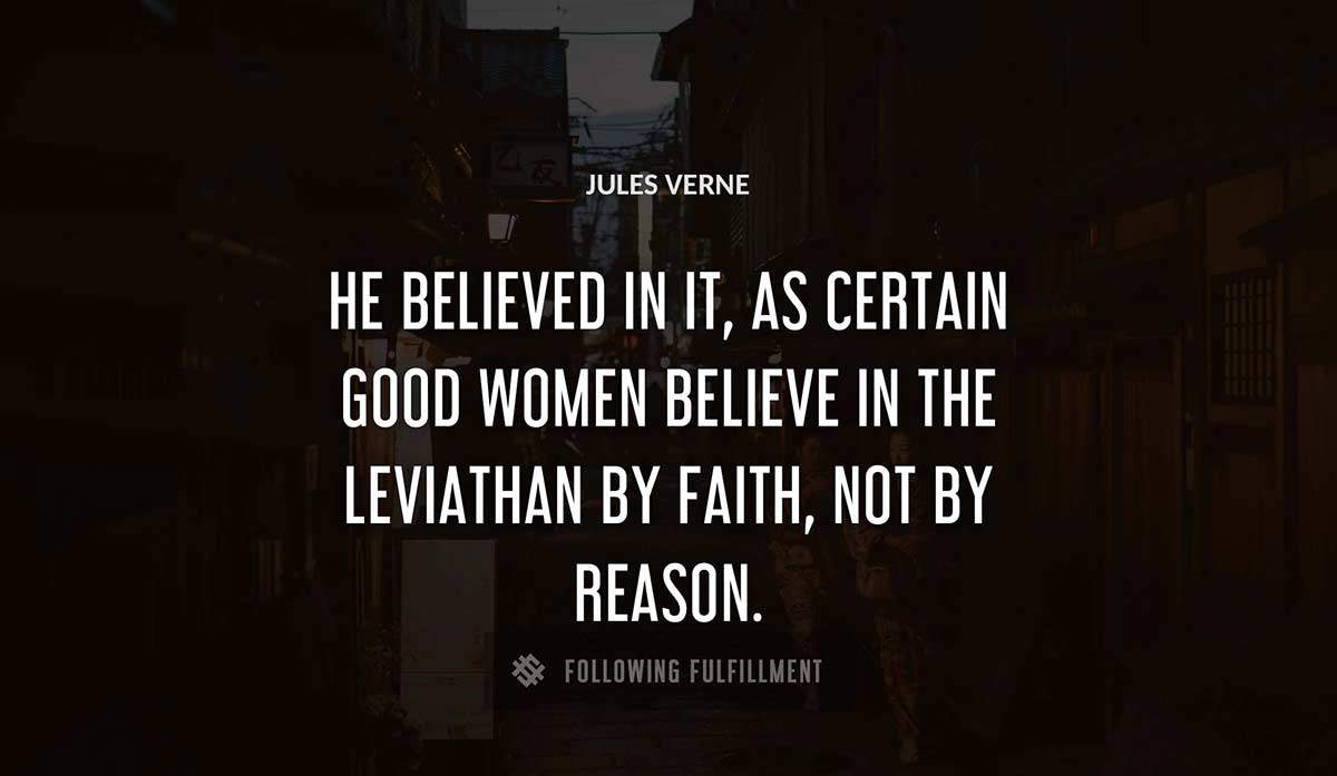 he believed in it as certain good women believe in the leviathan by faith not by reason Jules Verne quote