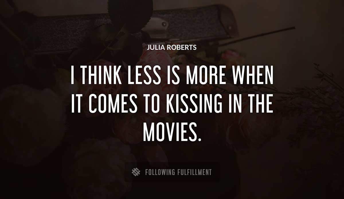 i think less is more when it comes to kissing in the movies Julia Roberts quote