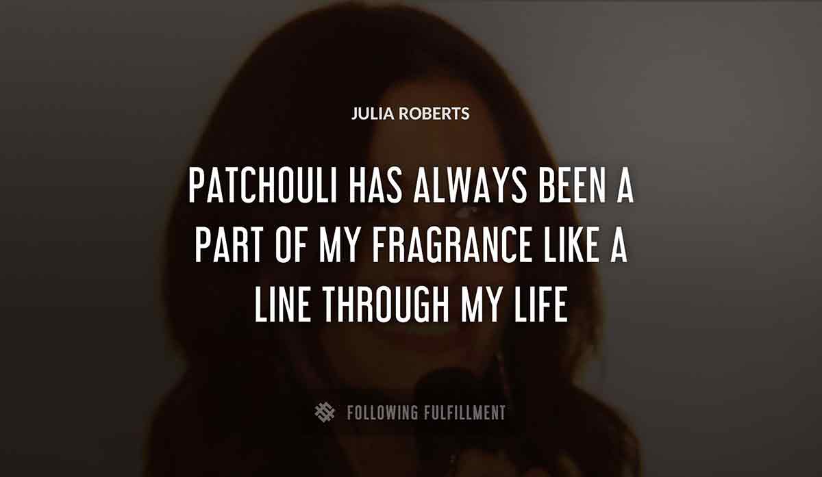 patchouli has always been a part of my fragrance like a line through my life Julia Roberts quote