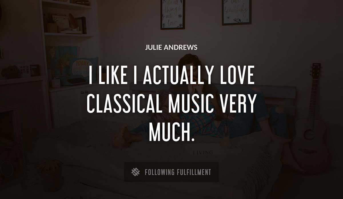 i like i actually love classical music very much Julie Andrews quote
