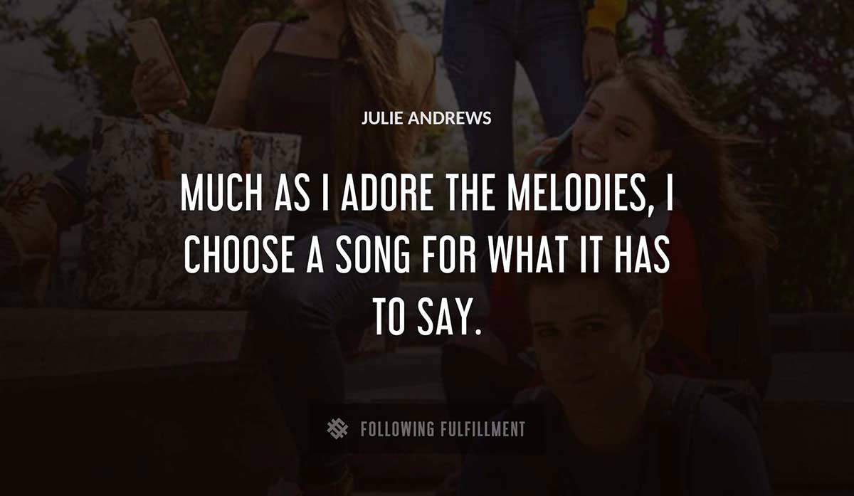 much as i adore the melodies i choose a song for what it has to say Julie Andrews quote