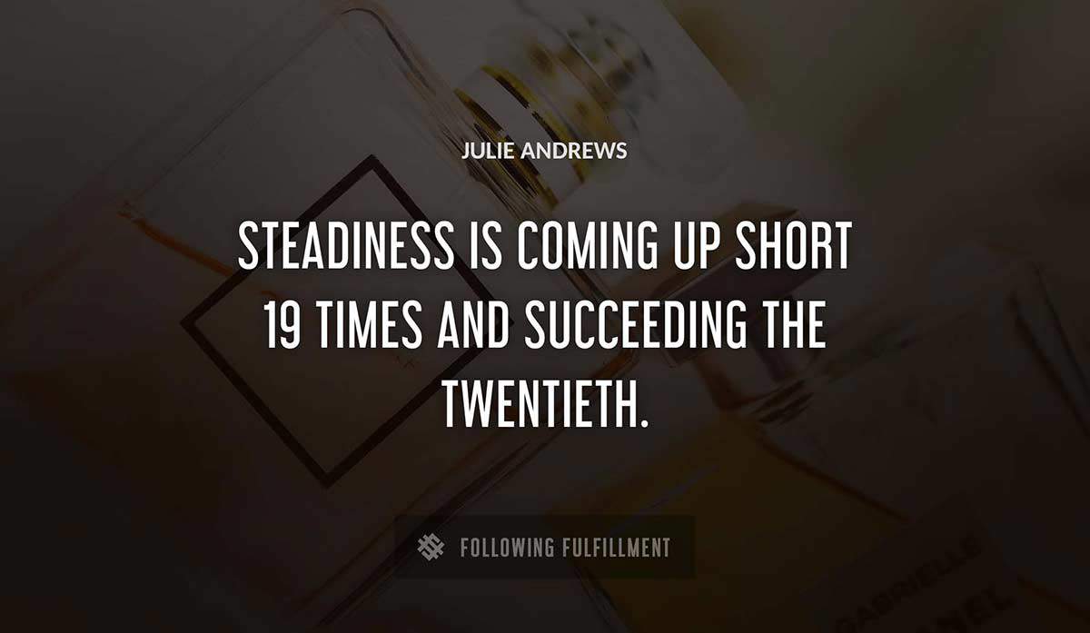 steadiness is coming up short 19 times and succeeding the twentieth Julie Andrews quote
