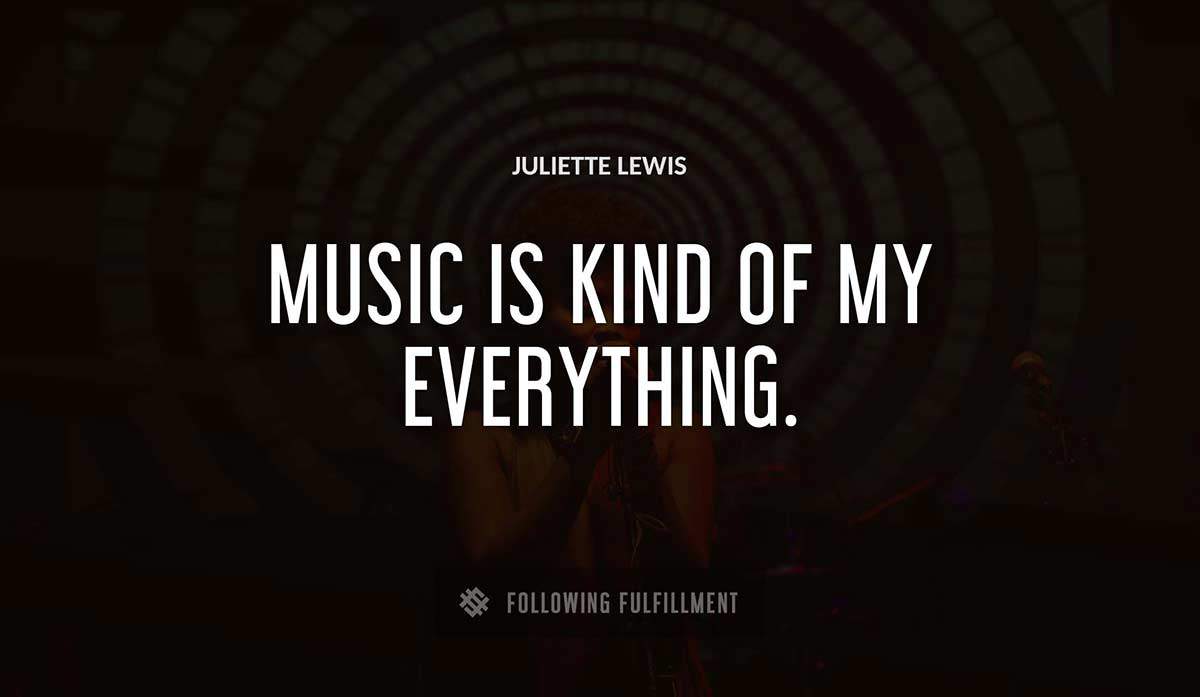 music is kind of my everything Juliette Lewis quote