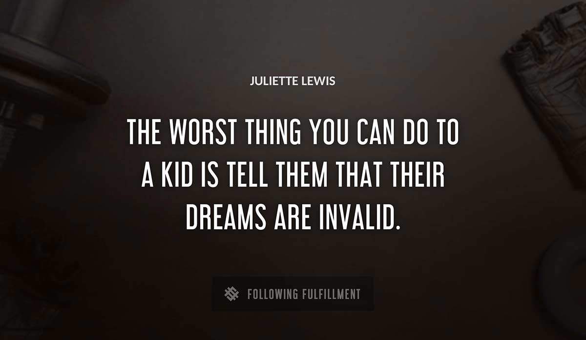 the worst thing you can do to a kid is tell them that their dreams are invalid Juliette Lewis quote