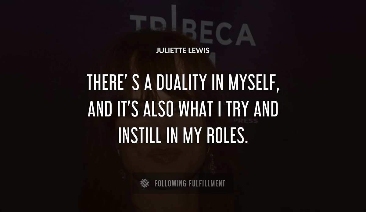 there s a duality in myself and it s also what i try and instill in my roles Juliette Lewis quote