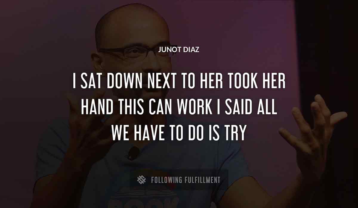 i sat down next to her took her hand this can work i said all we have to do is try Junot Diaz quote