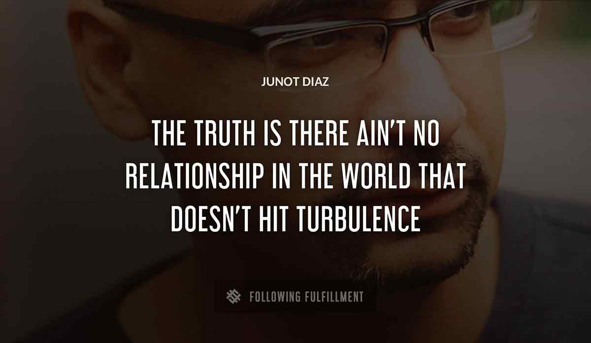 the truth is there ain t no relationship in the world that doesn t hit turbulence Junot Diaz quote