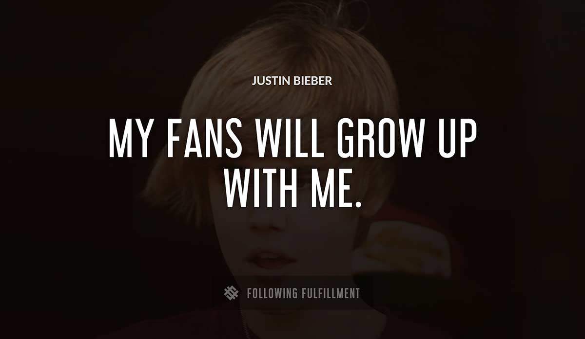 my fans will grow up with me Justin Bieber quote