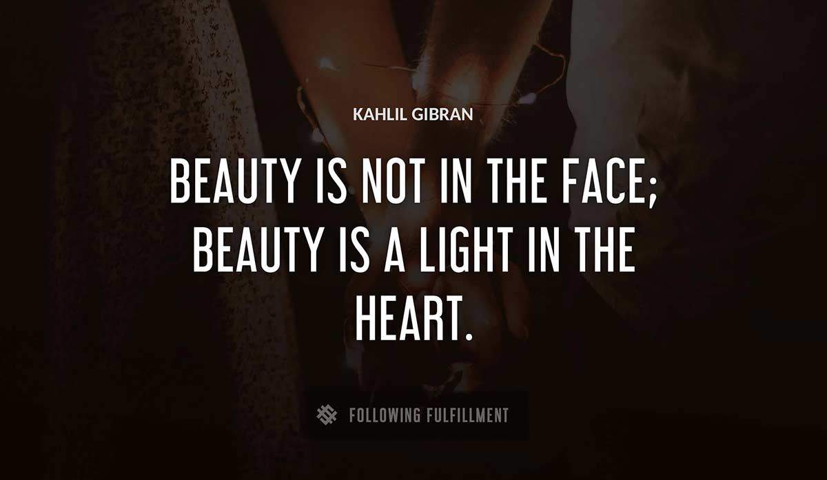 beauty is not in the face beauty is a light in the heart Kahlil Gibran quote