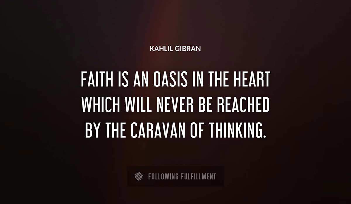faith is an oasis in the heart which will never be reached by the caravan of thinking Kahlil Gibran quote