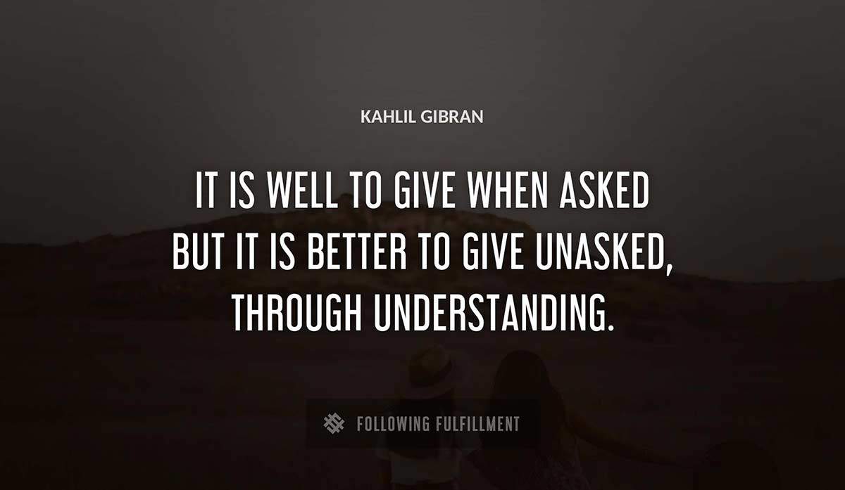 it is well to give when asked but it is better to give unasked through understanding Kahlil Gibran quote