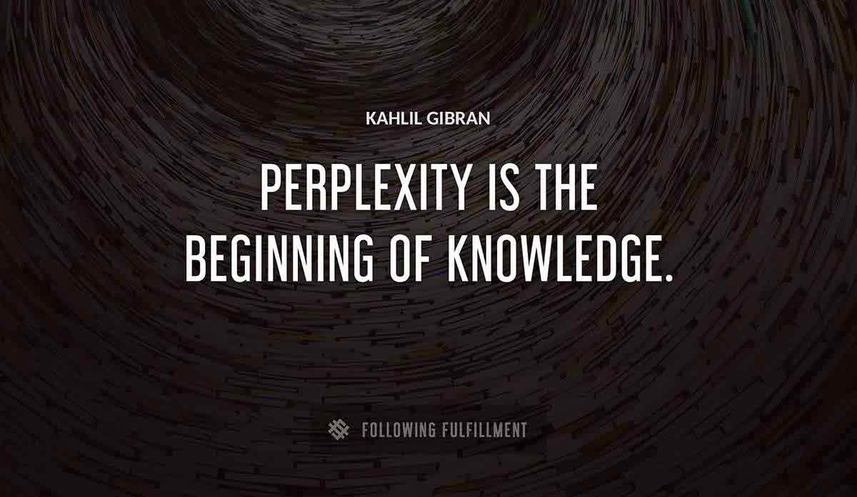 perplexity is the beginning of knowledge Kahlil Gibran quote