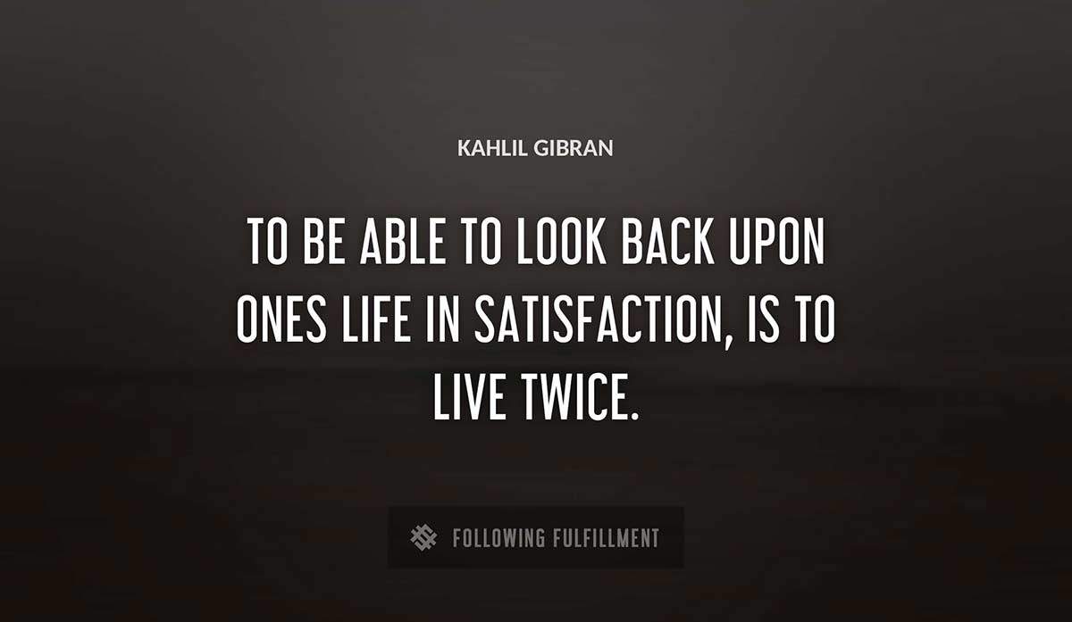 to be able to look back upon ones life in satisfaction is to live twice Kahlil Gibran quote