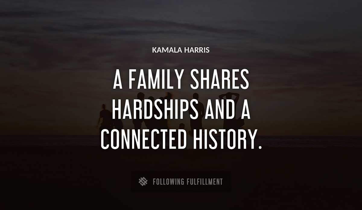 a family shares hardships and a connected history Kamala Harris quote