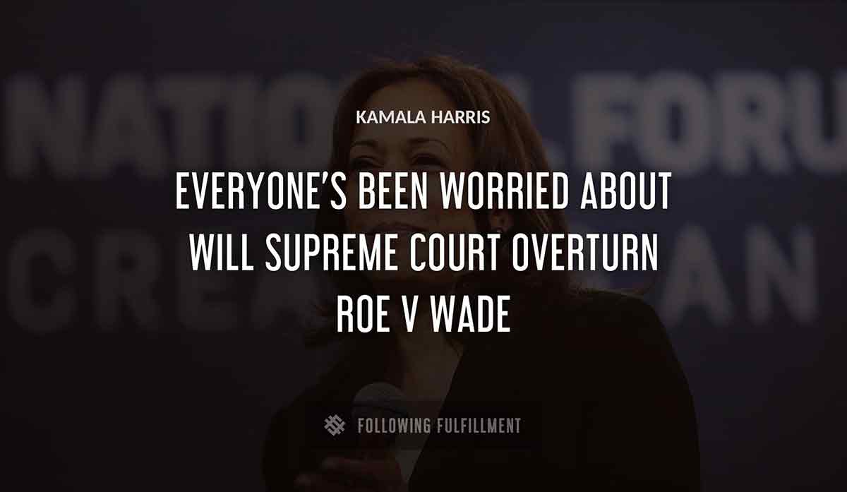 everyone s been worried about will supreme court overturn roe v wade Kamala Harris quote