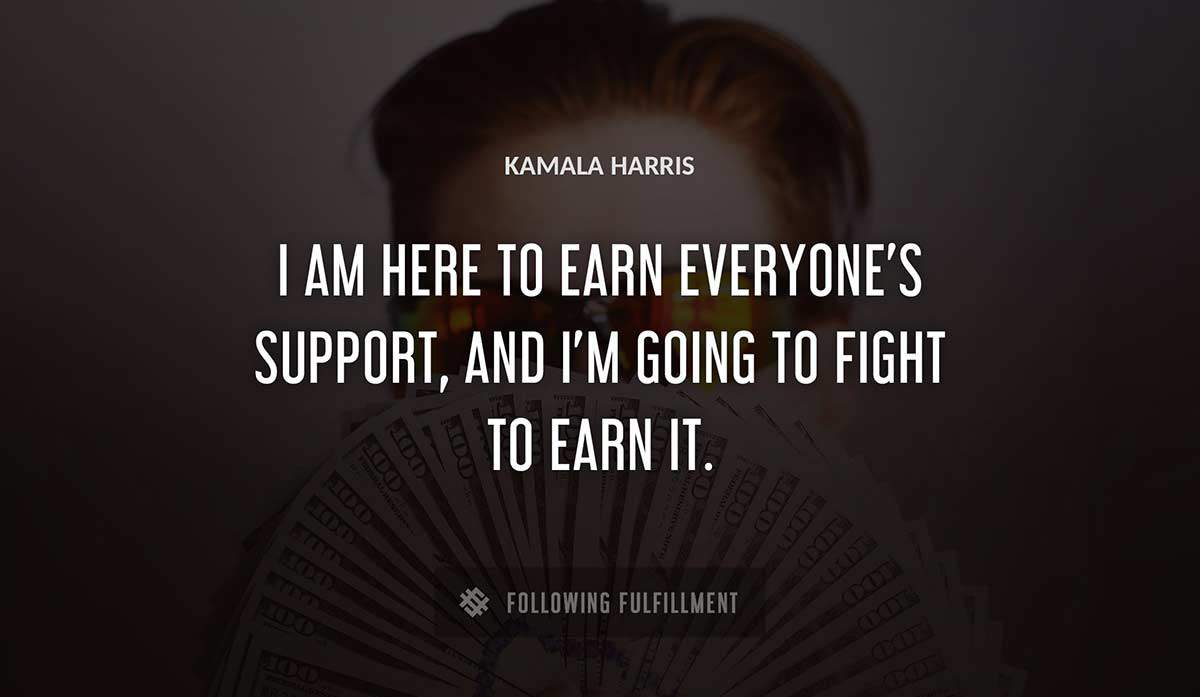 i am here to earn everyone s support and i m going to fight to earn it Kamala Harris quote