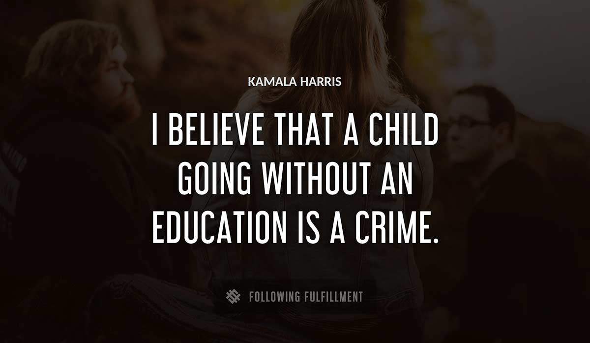 i believe that a child going without an education is a crime Kamala Harris quote