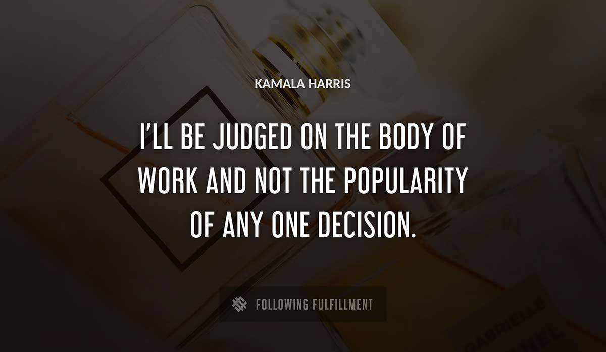 i ll be judged on the body of work and not the popularity of any one decision Kamala Harris quote