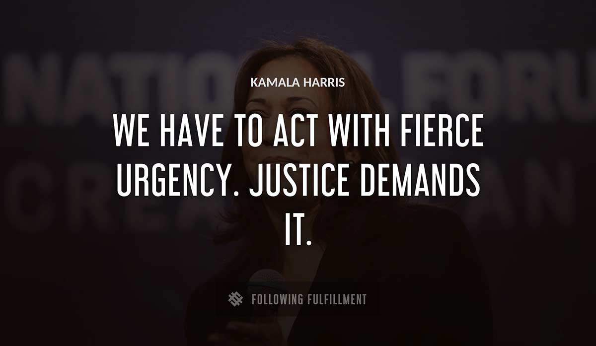 we have to act with fierce urgency justice demands it Kamala Harris quote