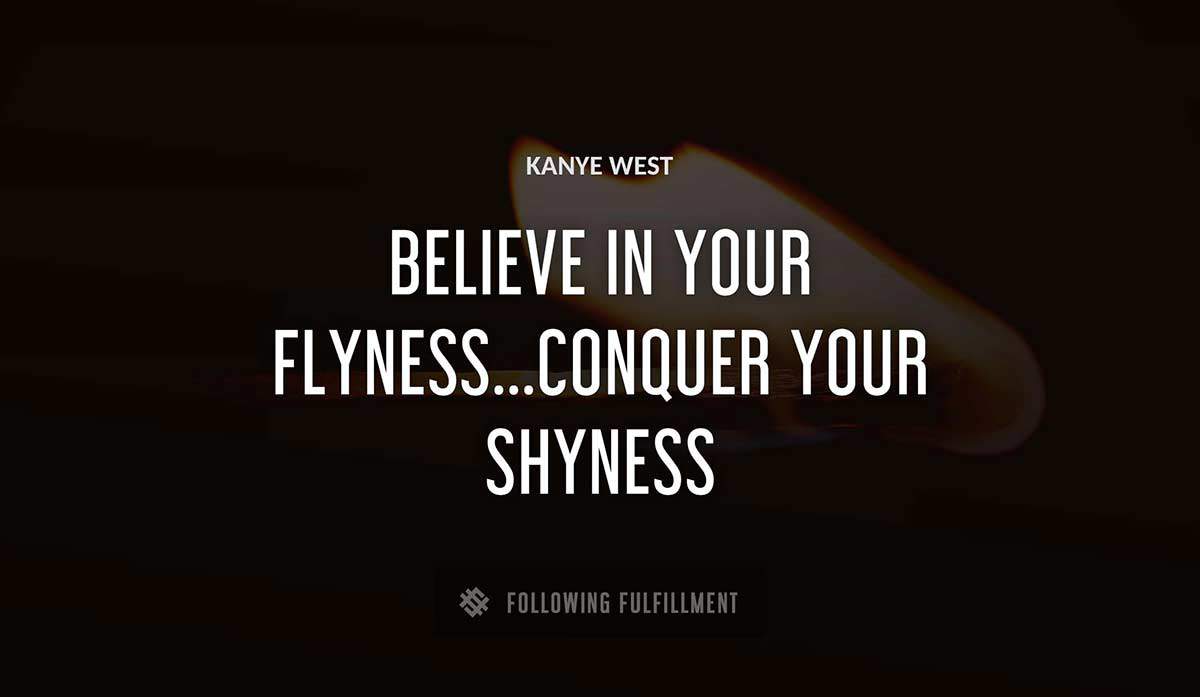 believe in your flyness conquer your shyness Kanye West quote