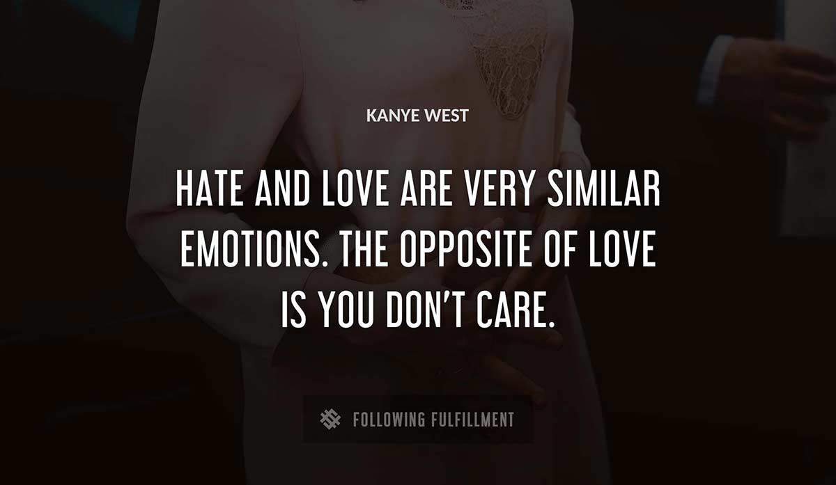 hate and love are very similar emotions the opposite of love is you don t care Kanye West quote