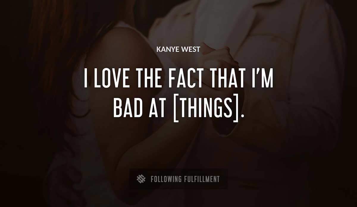 i love the fact that i m bad at things Kanye West quote