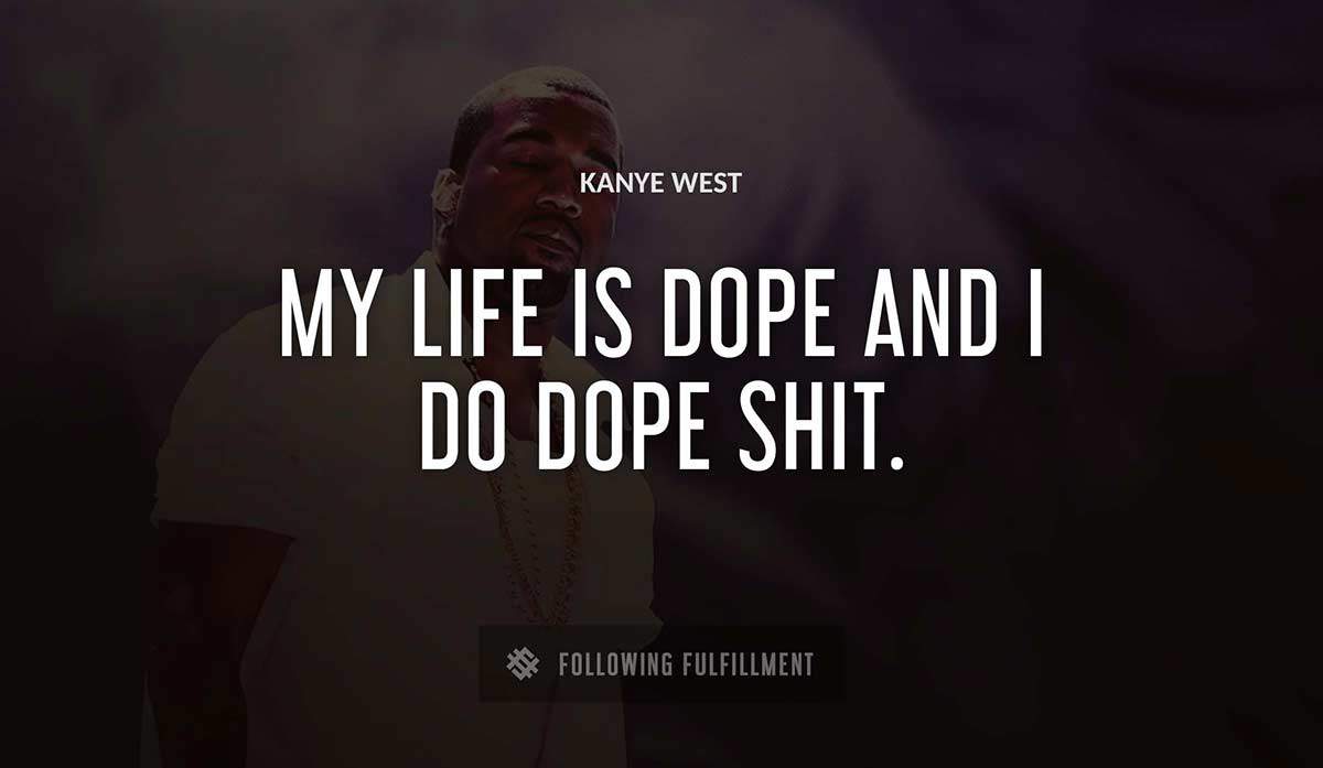 my life is dope and i do dope shit Kanye West quote