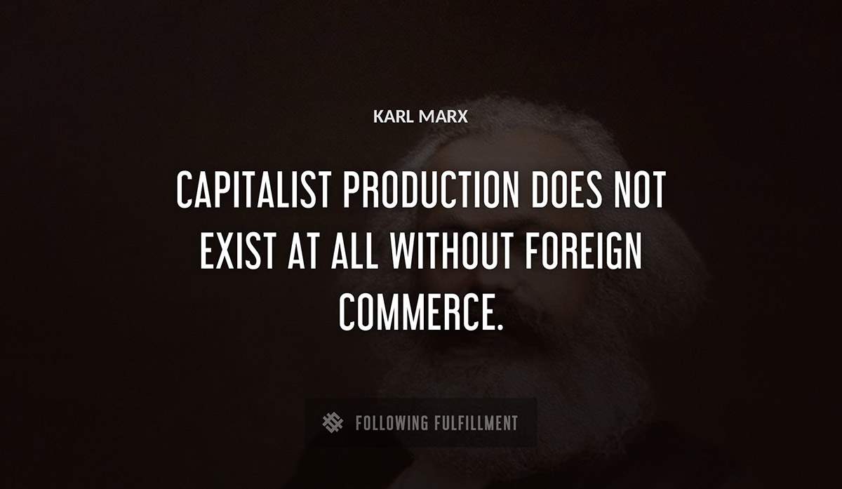 capitalist production does not exist at all without foreign commerce Karl Marx quote