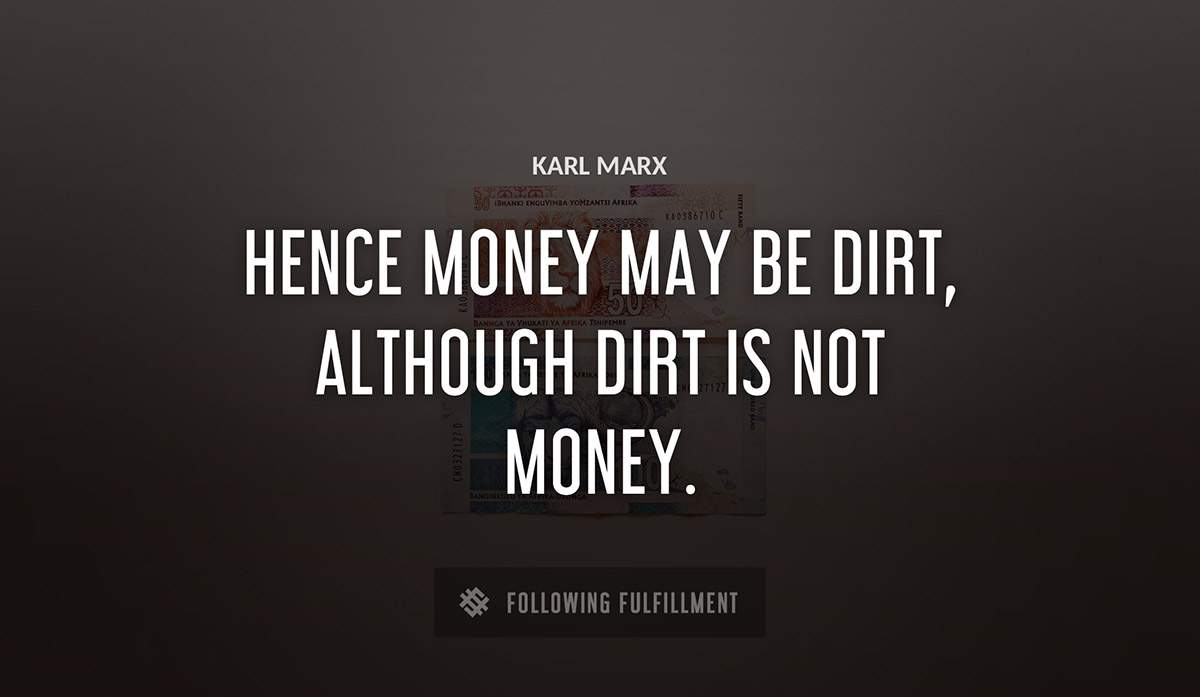 hence money may be dirt although dirt is not money Karl Marx quote