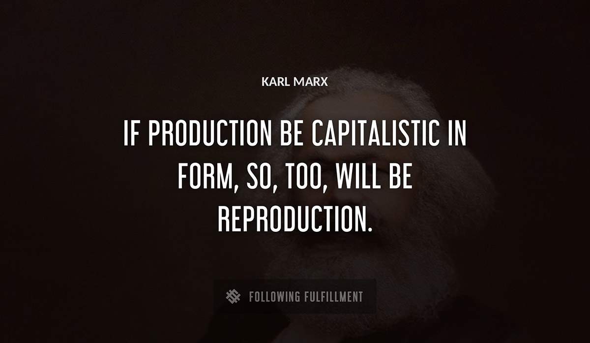 if production be capitalistic in form so too will be reproduction Karl Marx quote