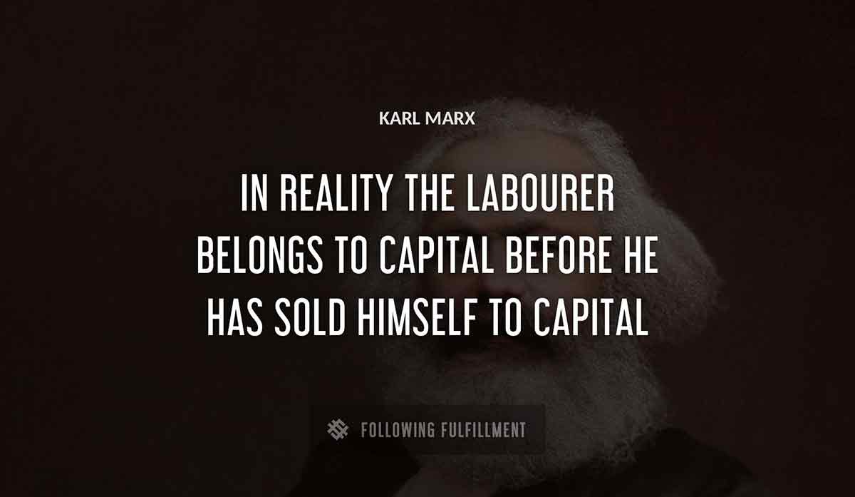in reality the labourer belongs to capital before he has sold himself to capital Karl Marx quote