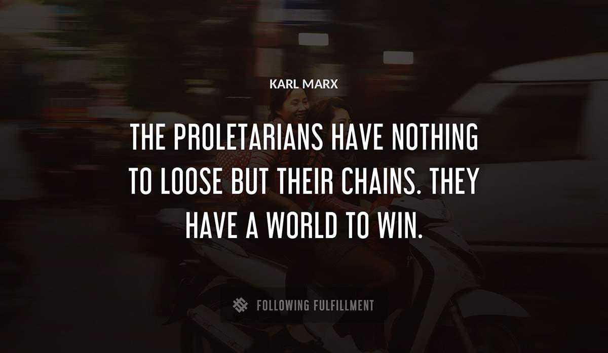 the proletarians have nothing to loose but their chains they have a world to win Karl Marx quote