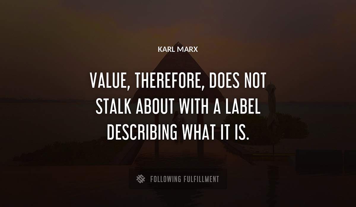 value therefore does not stalk about with a label describing what it is Karl Marx quote