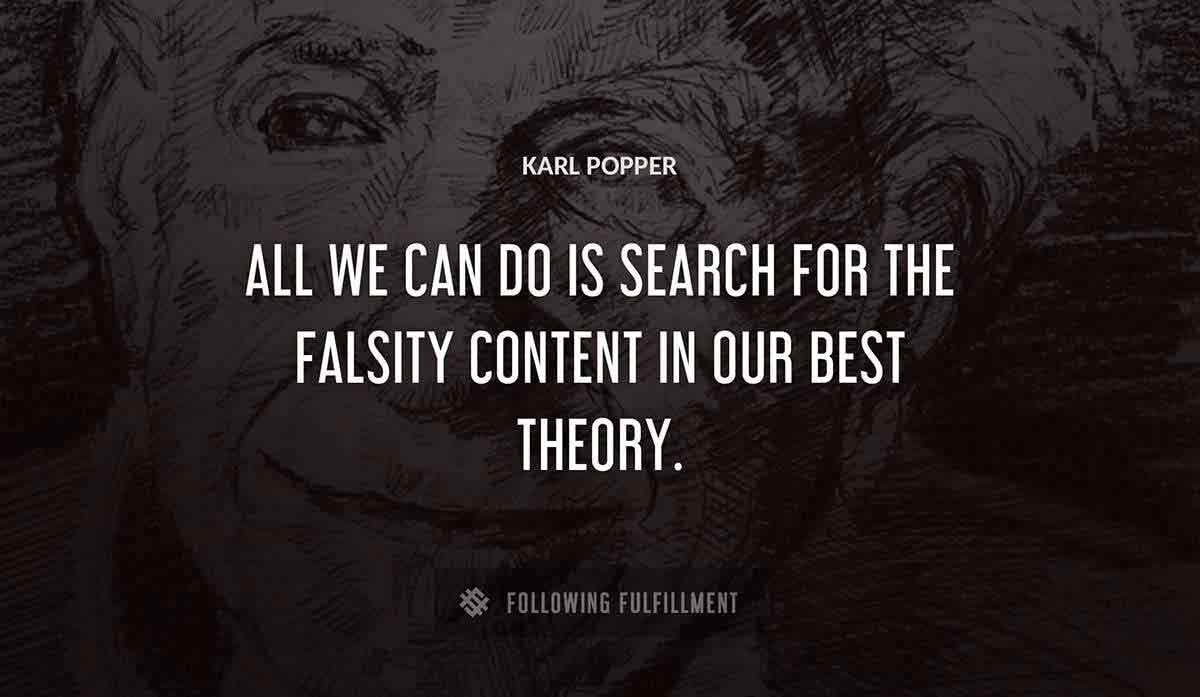 all we can do is search for the falsity content in our best theory Karl Popper quote