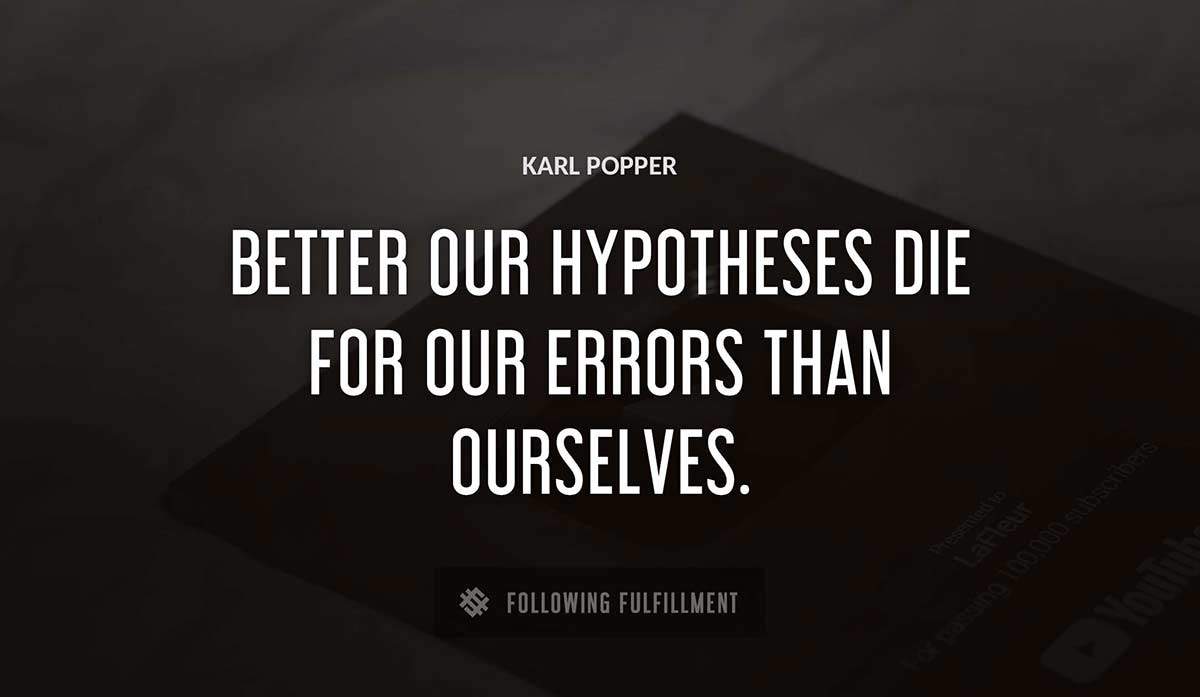 better our hypotheses die for our errors than ourselves Karl Popper quote
