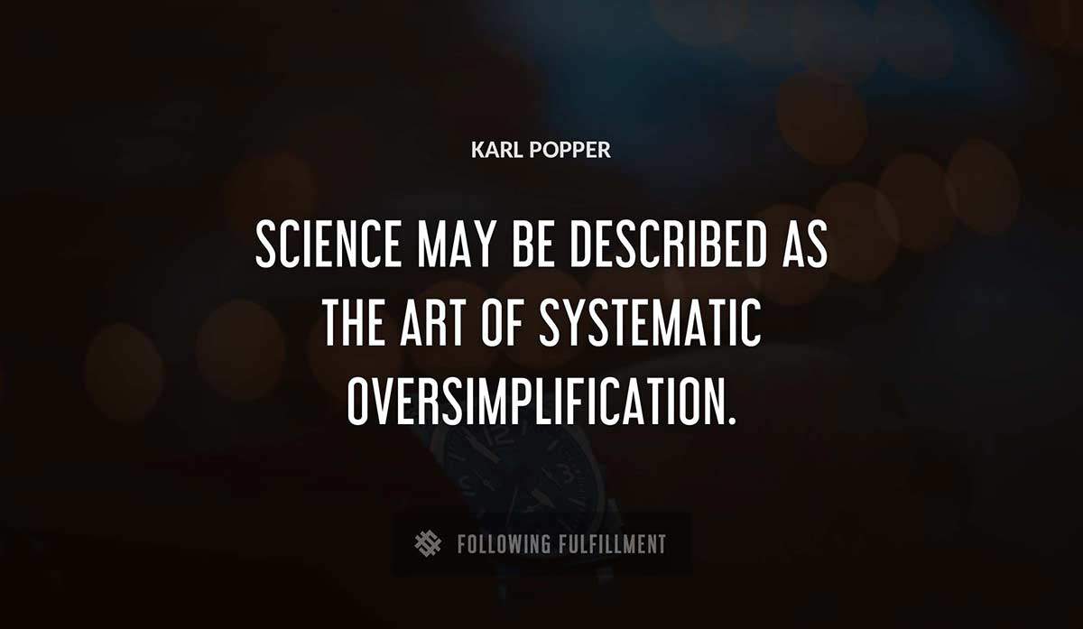 science may be described as the art of systematic oversimplification Karl Popper quote